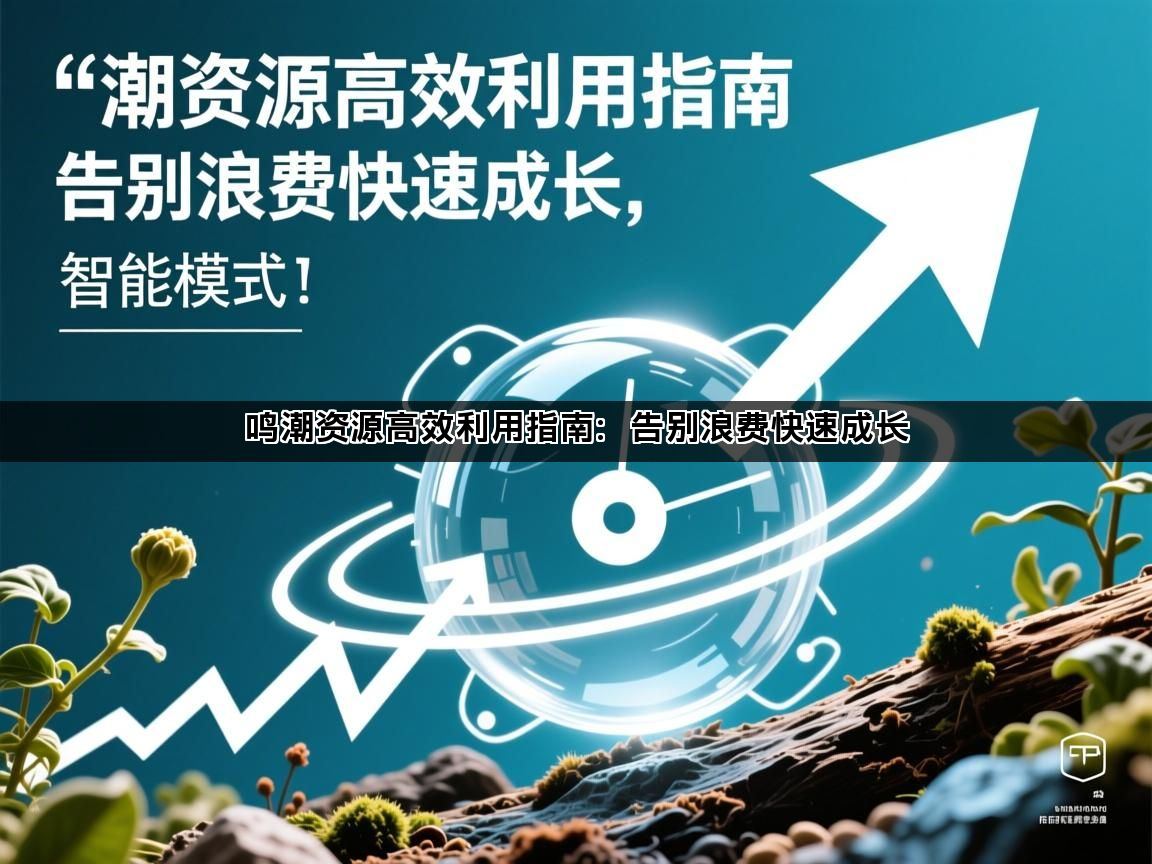 鸣潮资源高效利用指南：告别浪费快速成长(图1)